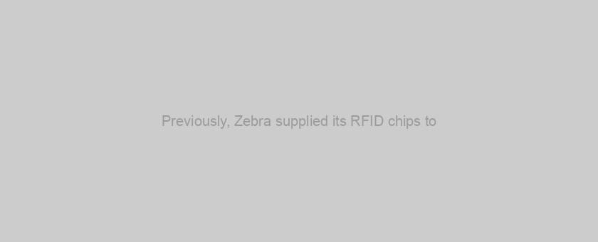 Previously, Zebra supplied its RFID chips to